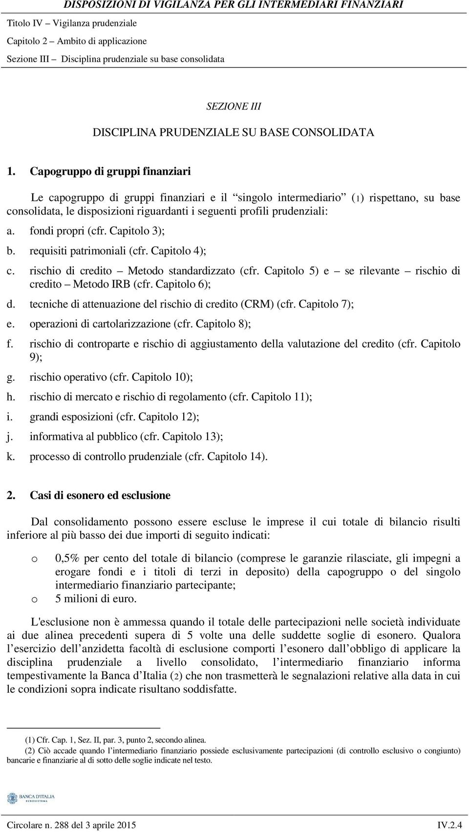 fondi propri (cfr. Capitolo 3); b. requisiti patrimoniali (cfr. Capitolo 4); c. rischio di credito Metodo standardizzato (cfr. Capitolo 5) e se rilevante rischio di credito Metodo IRB (cfr.