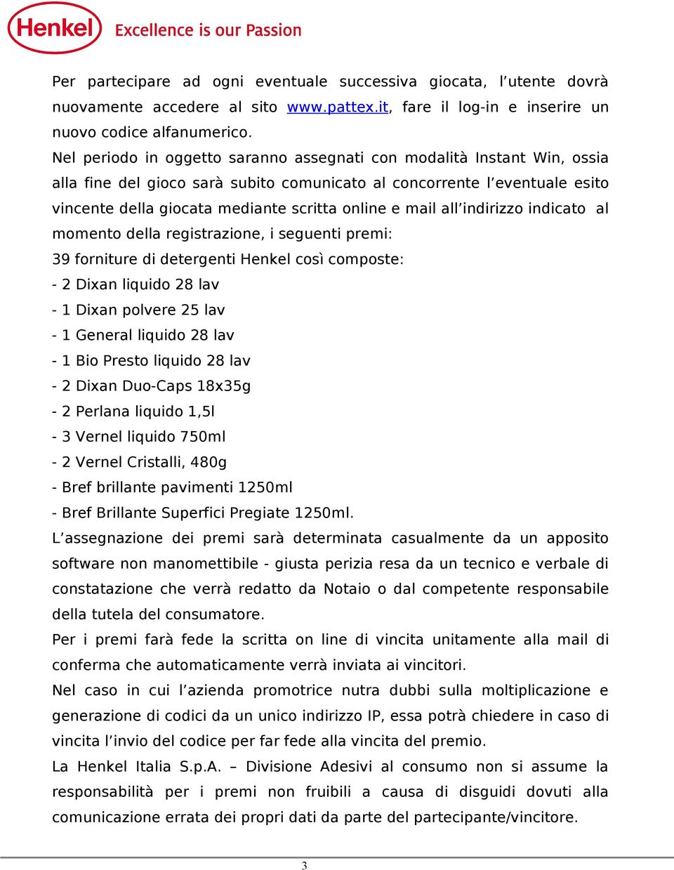 mail all indirizzo indicato al momento della registrazione, i seguenti premi: 39 forniture di detergenti Henkel così composte: - 2 Dixan liquido 28 lav - 1 Dixan polvere 25 lav - 1 General liquido 28