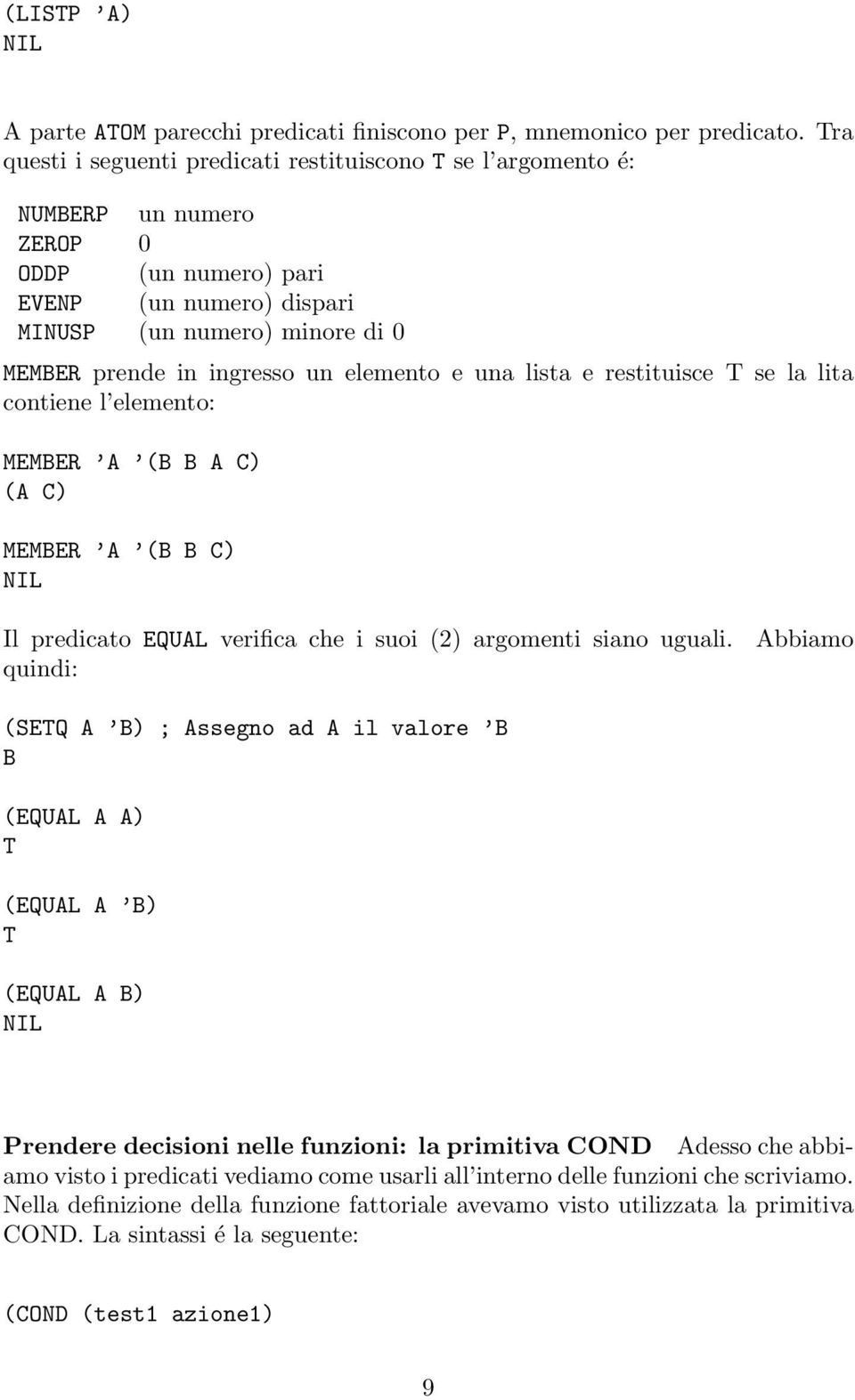 elemento e una lista e restituisce T se la lita contiene l elemento: MEMBER A (B B A C) (A C) MEMBER A (B B C) NIL Il predicato EQUAL verifica che i suoi (2) argomenti siano uguali.