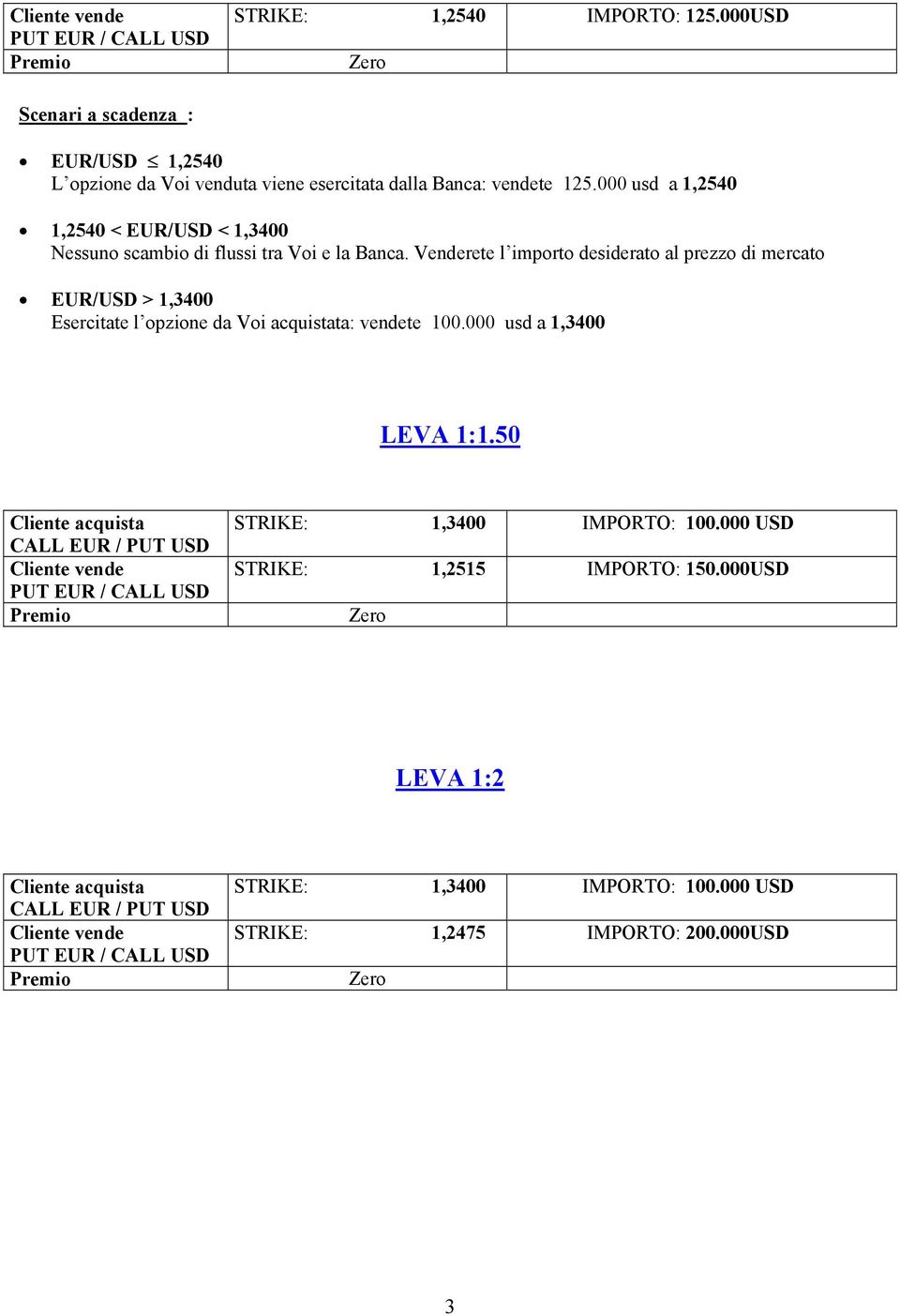 000 usd a 1,2540 1,2540 < EUR/USD < 1,3400 Nessuno scambio di flussi tra Voi e la Banca.