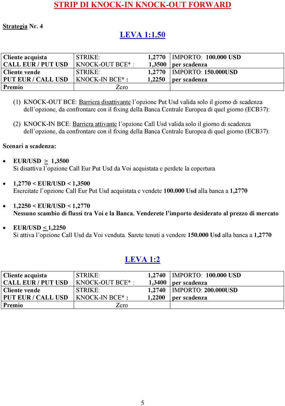 KNOCK-IN BCE: Barriera attivante l opzione Call Usd valida solo il giorno di scadenza dell opzione, da confrontare con il fixing della Banca Centrale Europea di quel giorno (ECB37): Scenari a