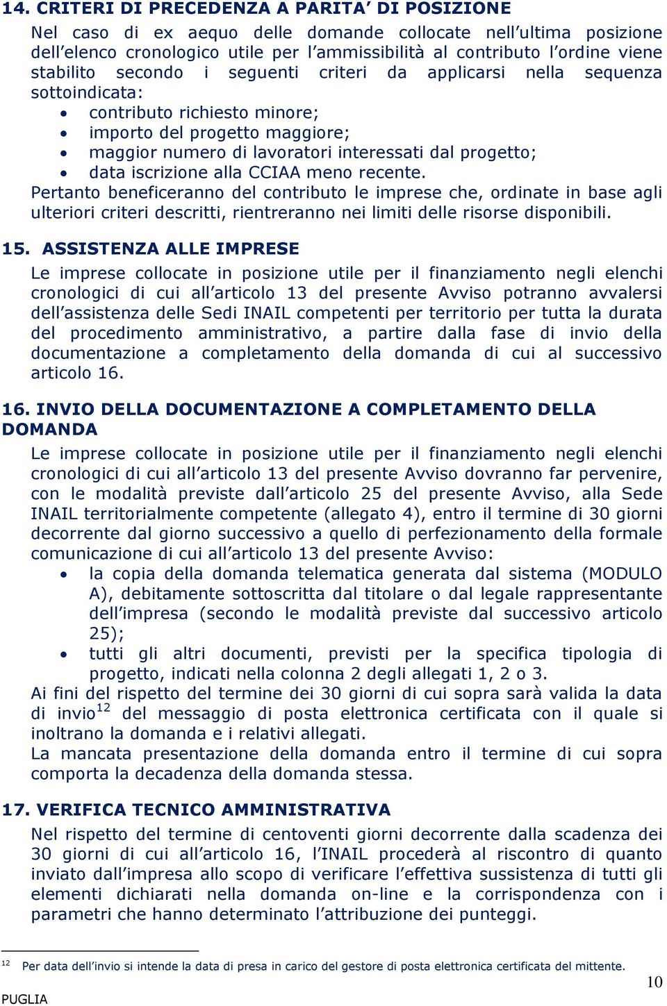 data iscrizione alla CCIAA meno recente. Pertanto beneficeranno del contributo le imprese che, ordinate in base agli ulteriori criteri descritti, rientreranno nei limiti delle risorse disponibili. 15.