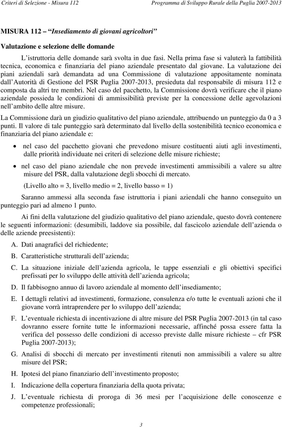 La valutazione dei piani aziendali sarà demandata ad una Commissione di valutazione appositamente nominata dall Autorità di Gestione del PSR Puglia 007-0, presieduta dal responsabile di misura e