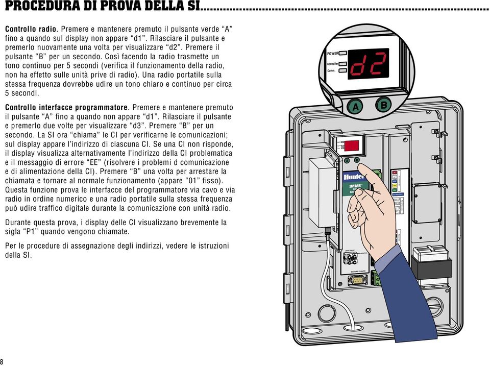 Così facendo la radio trasmette un tono continuo per 5 secondi (verifica il funzionamento della radio, non ha effetto sulle unità prive di radio).