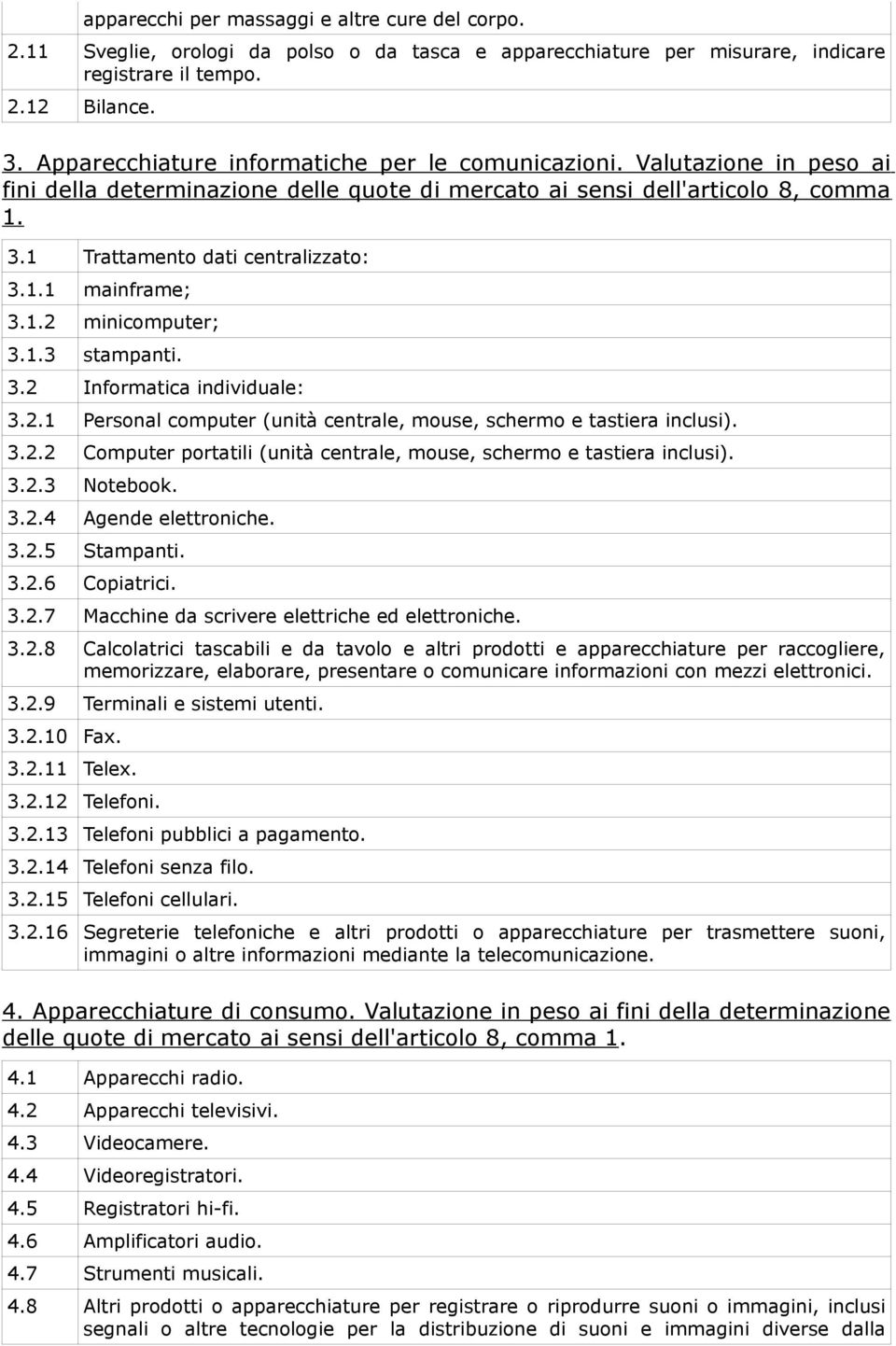 1.2 minicomputer; 3.1.3 stampanti. 3.2 Informatica individuale: 3.2.1 Personal computer (unità centrale, mouse, schermo e tastiera inclusi). 3.2.2 Computer portatili (unità centrale, mouse, schermo e tastiera inclusi).