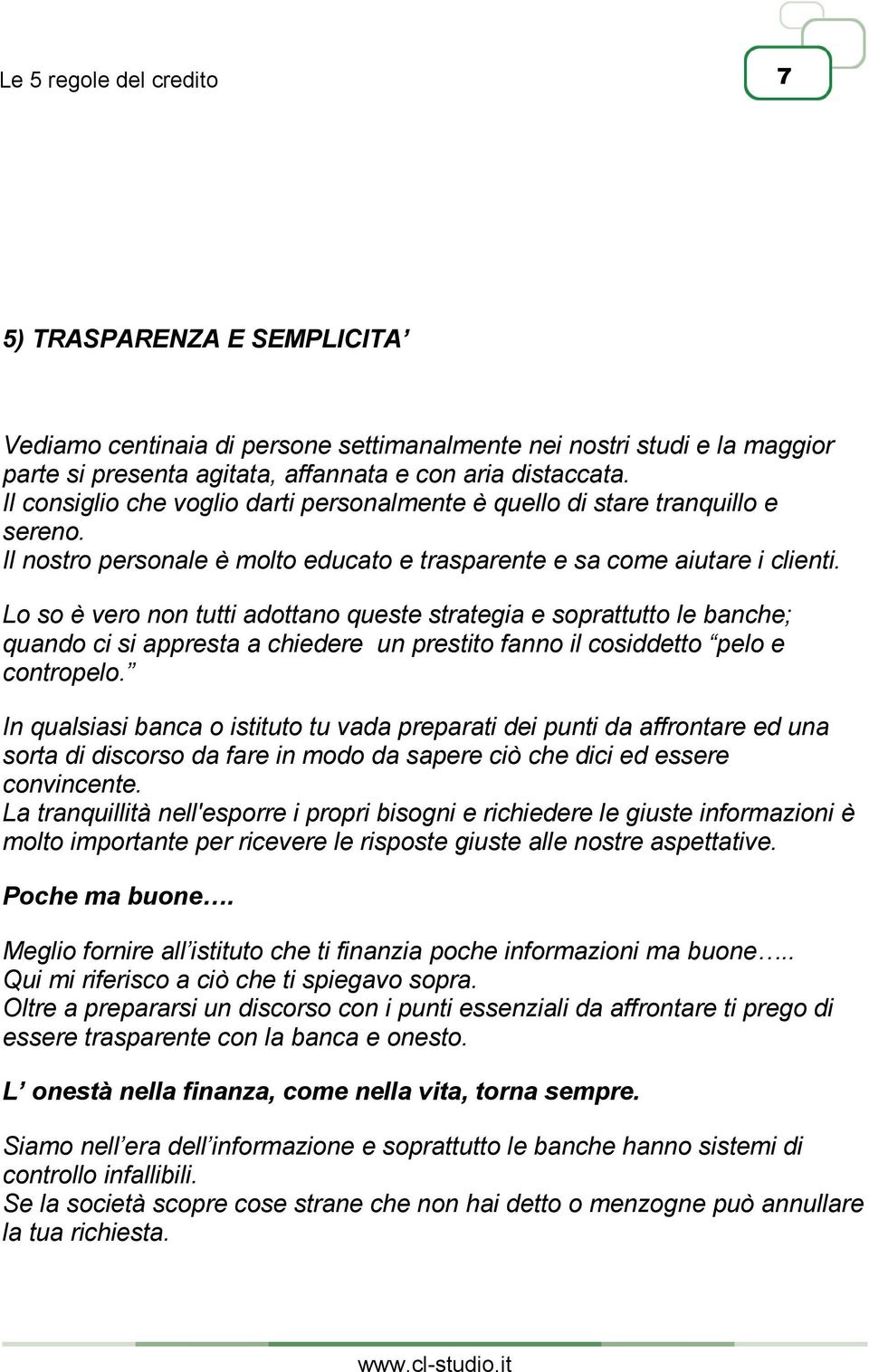 Lo so è vero non tutti adottano queste strategia e soprattutto le banche; quando ci si appresta a chiedere un prestito fanno il cosiddetto pelo e contropelo.