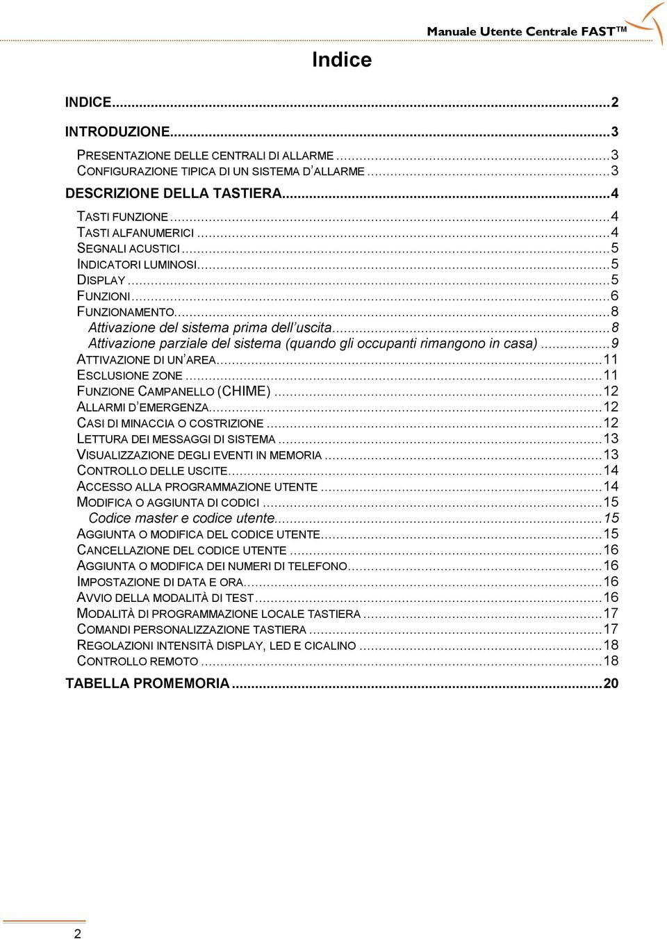 ..8 Attivazione parziale del sistema (quando gli occupanti rimangono in casa)...9 ATTIVAZIONE DI UN AREA...11 ESCLUSIONE ZONE...11 FUNZIONE CAMPANELLO (CHIME)...12 ALLARMI D EMERGENZA.