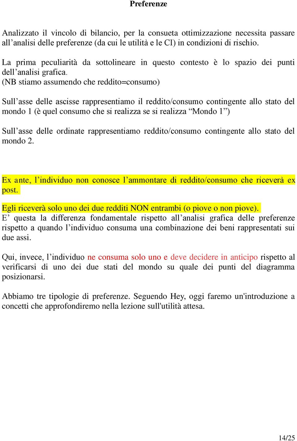 (NB stiamo assumendo che reddito=consumo) Sull asse delle ascisse rappresentiamo il reddito/consumo contingente allo stato del mondo 1 (è quel consumo che si realizza se si realizza Mondo 1 ) Sull