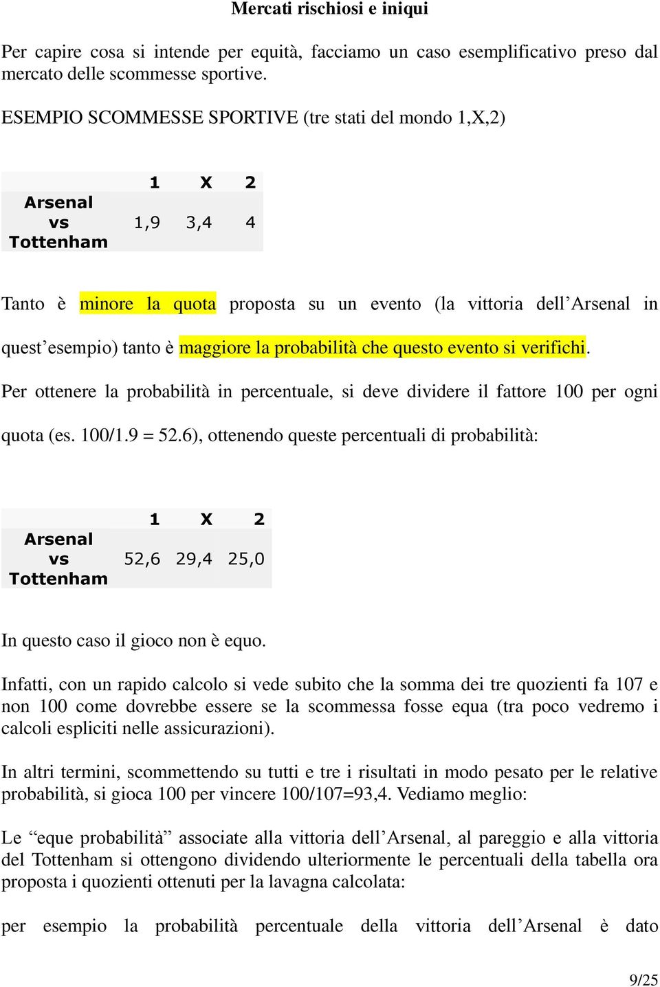 la probabilità che questo evento si verifichi. Per ottenere la probabilità in percentuale, si deve dividere il fattore 100 per ogni quota (es. 100/1.9 = 52.