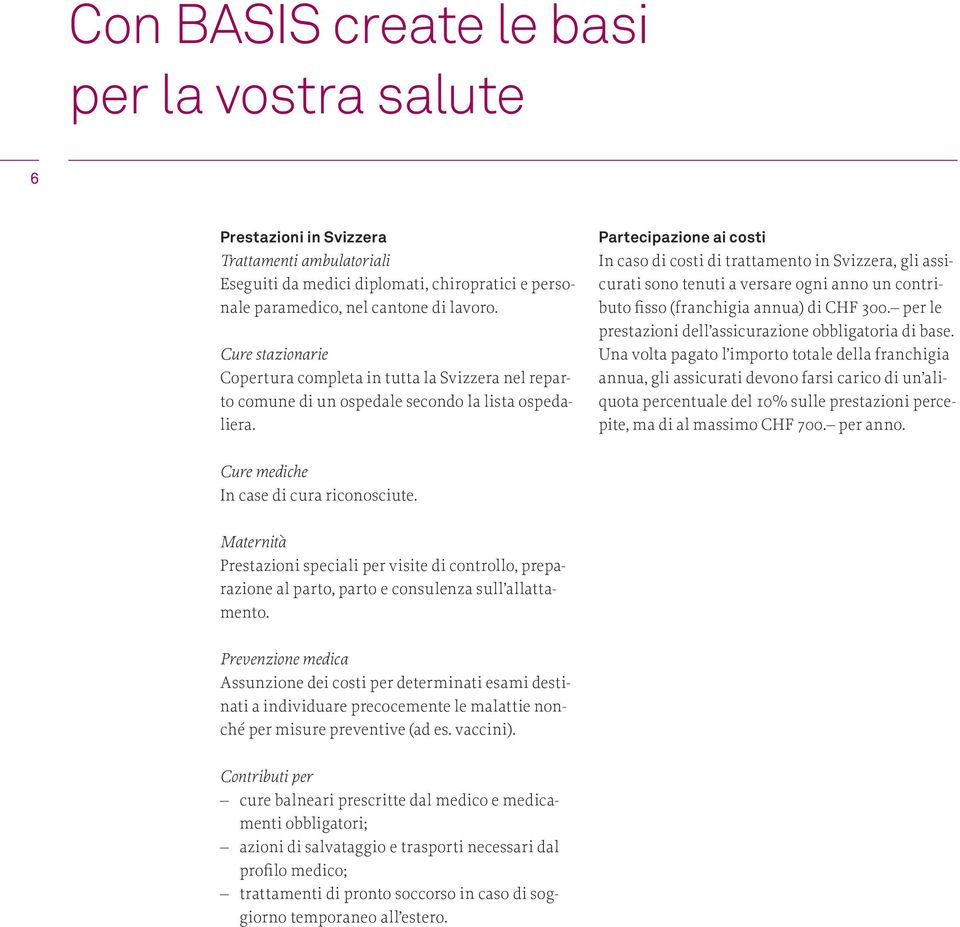 Partecipazione ai costi In caso di costi di trattamento in Svizzera, gli assicurati sono tenuti a versare ogni anno un contributo fisso (franchigia annua) di CHF 300.