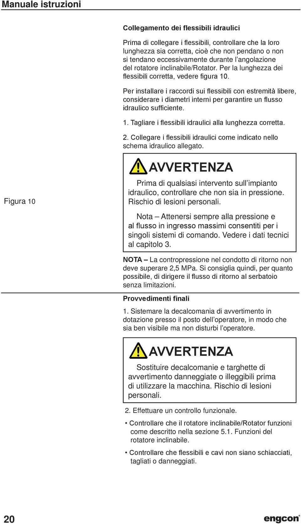 Per installare i raccordi sui flessibili con estremità libere, considerare i diametri interni per garantire un flusso idraulico sufficiente. 1. Tagliare i flessibili idraulici alla lunghezza corretta.