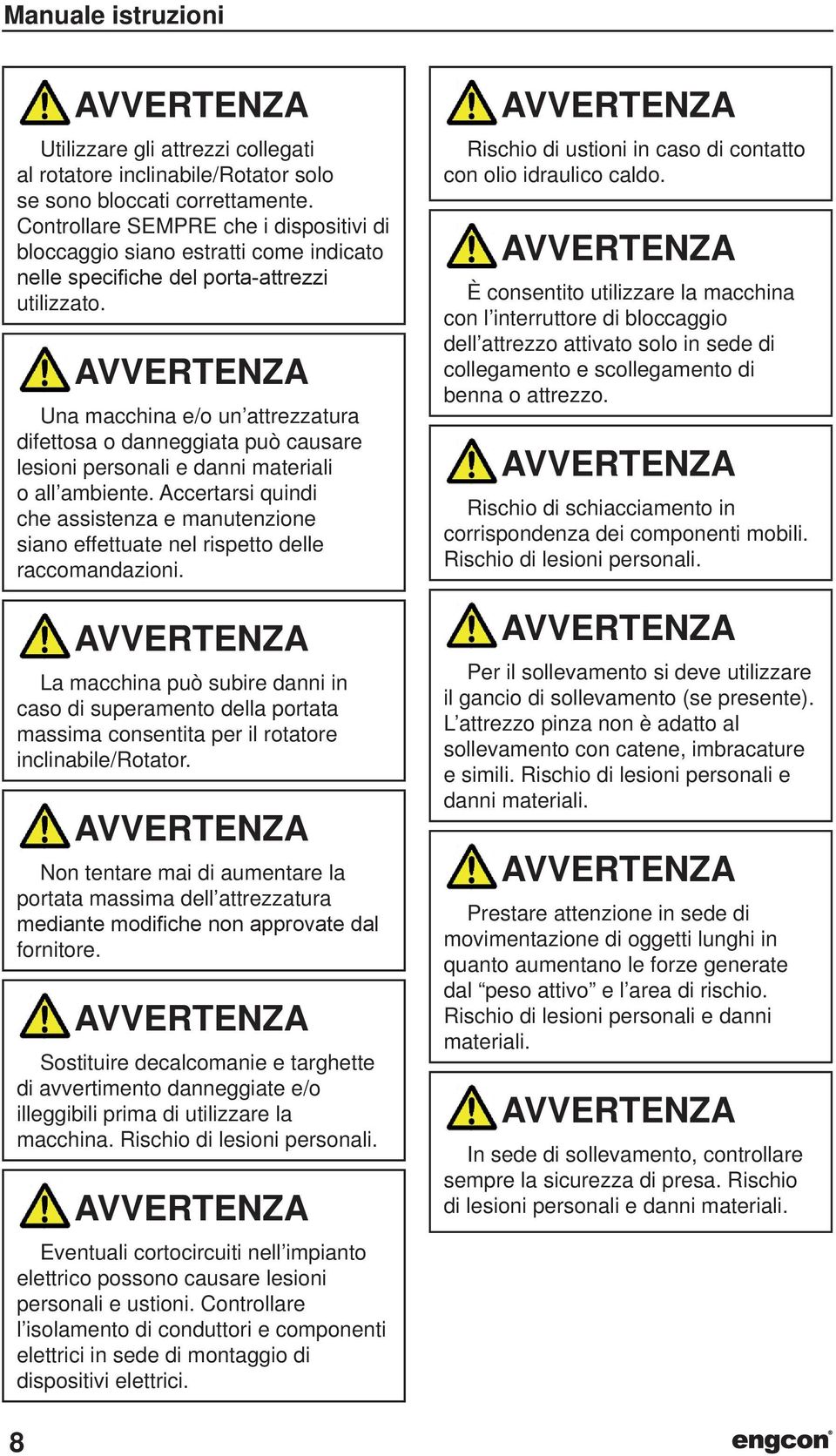 Una macchina e/o un attrezzatura difettosa o danneggiata può causare lesioni personali e danni materiali o all ambiente.