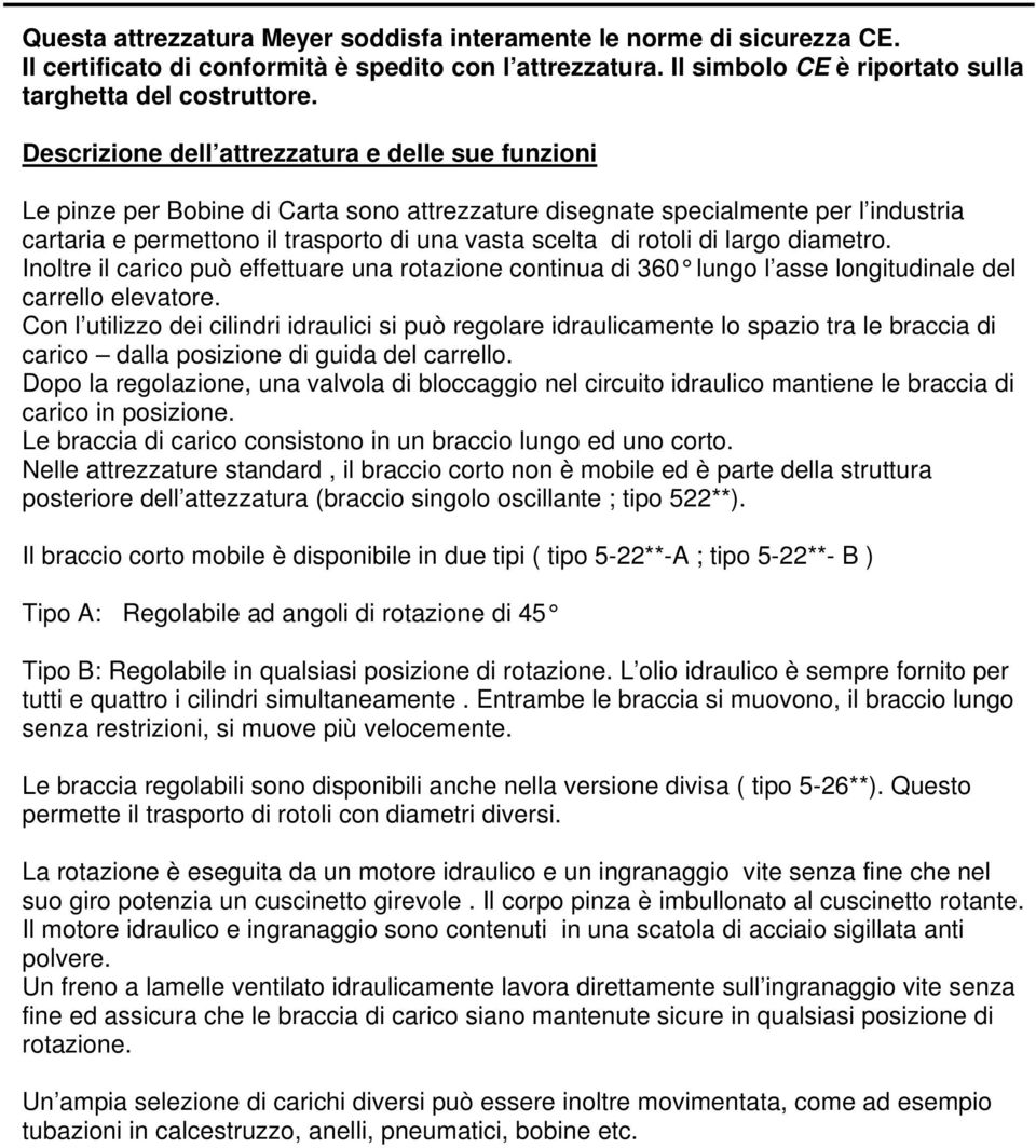 rotoli di largo diametro. Inoltre il carico può effettuare una rotazione continua di 360 lungo l asse longitudinale del carrello elevatore.