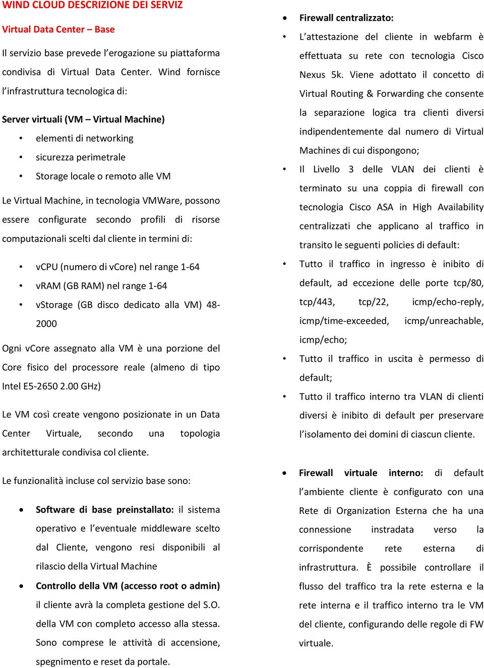 VMWare, possono essere configurate secondo profili di risorse computazionali scelti dal cliente in termini di: vcpu (numero di vcore) nel range 1-64 vram (GB RAM) nel range 1-64 vstorage (GB disco