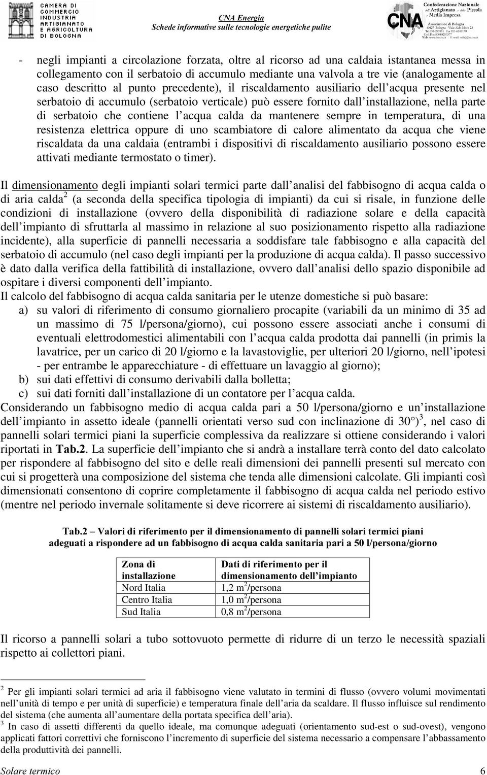 acqua calda da mantenere sempre in temperatura, di una resistenza elettrica oppure di uno scambiatore di calore alimentato da acqua che viene riscaldata da una caldaia (entrambi i dispositivi di