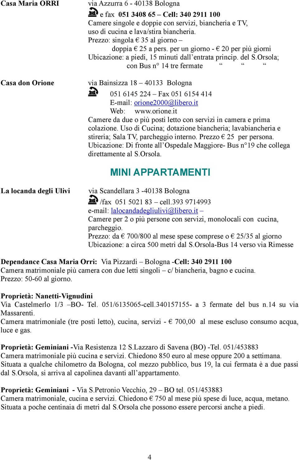 Orsola; con Bus n 14 tre fermate via Bainsizza 18 40133 Bologna 051 6145 224 Fax 051 6154 414 E-mail: orione2000@libero.it Web: www.orione.it Camere da due o più posti letto con servizi in camera e prima colazione.