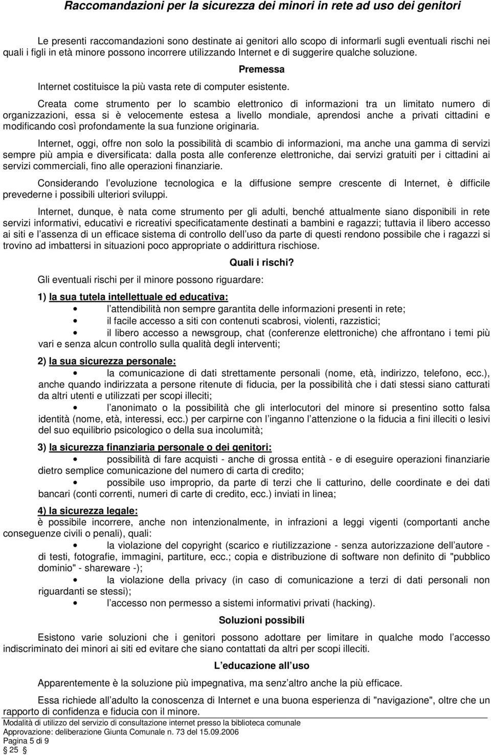 Creata come strumento per lo scambio elettronico di informazioni tra un limitato numero di organizzazioni, essa si è velocemente estesa a livello mondiale, aprendosi anche a privati cittadini e