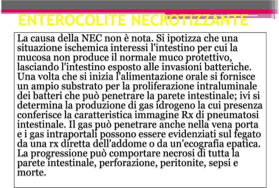 Una volta che si inizia l'alimentazione orale si fornisce un ampio substrato per la proliferazione intraluminale dei batteri che può penetrare la parete intestinale; ivi si determina la produzione di