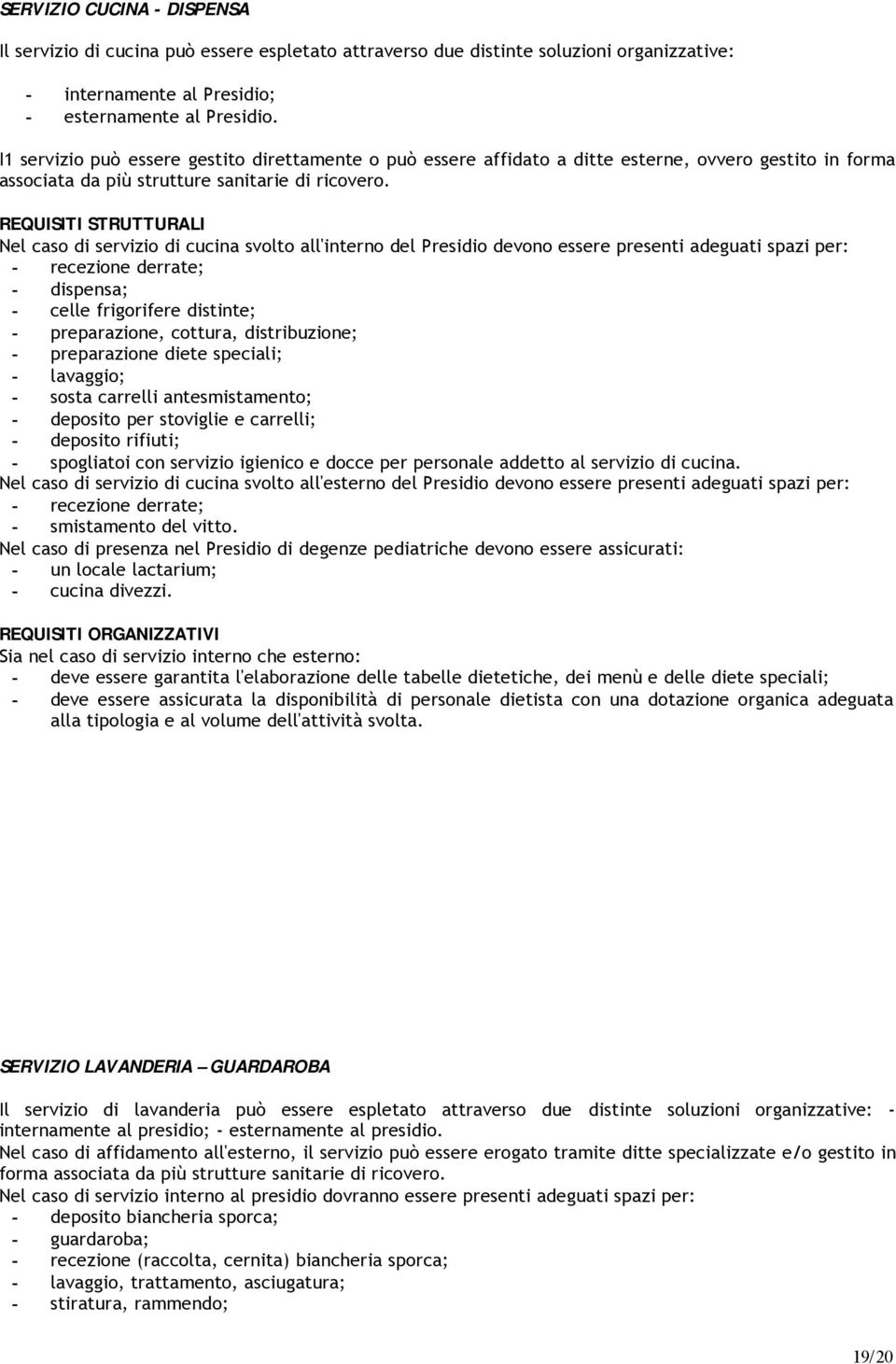 REQUISITI STRUTTURALI Nel caso di servizio di cucina svolto all'interno del Presidio devono essere presenti adeguati spazi per: - recezione derrate; - dispensa; - celle frigorifere distinte; -