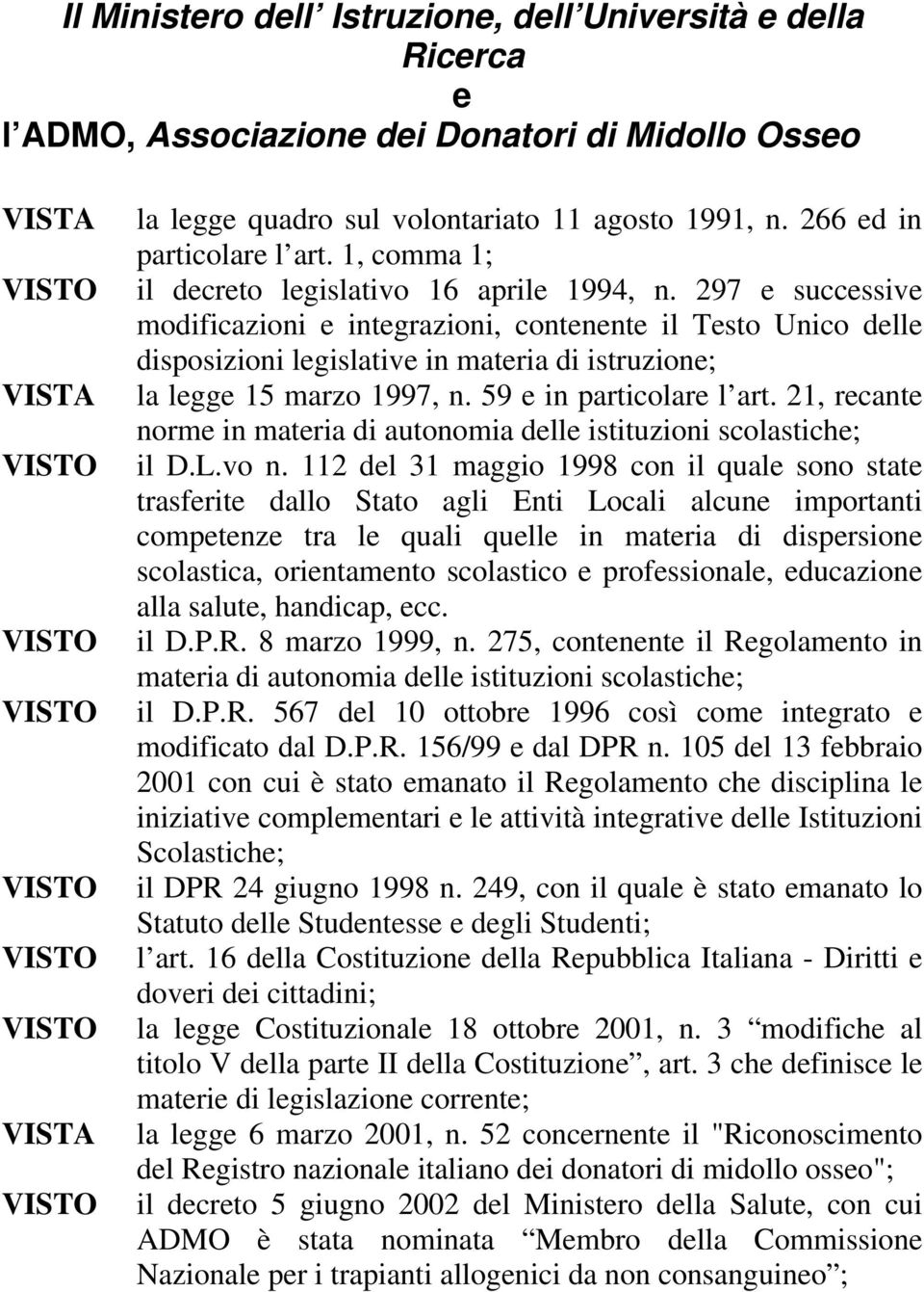 297 e successive modificazioni e integrazioni, contenente il Testo Unico delle disposizioni legislative in materia di istruzione; la legge 15 marzo 1997, n. 59 e in particolare l art.