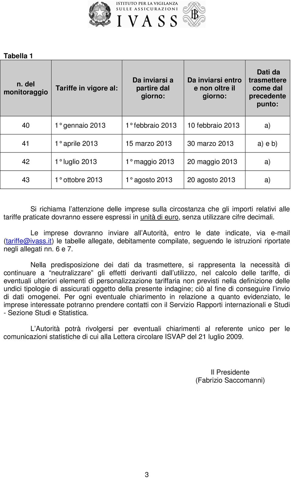 febbraio 20 13 a) 41 1 aprile 2013 15 marzo 2013 30 marzo 2013 a) e b) 42 1 luglio 2013 1 maggio 2013 20 maggio 2013 a) 43 1 ottobre 2013 1 agosto 2013 20 agosto 2013 a ) Si richiama l attenzione