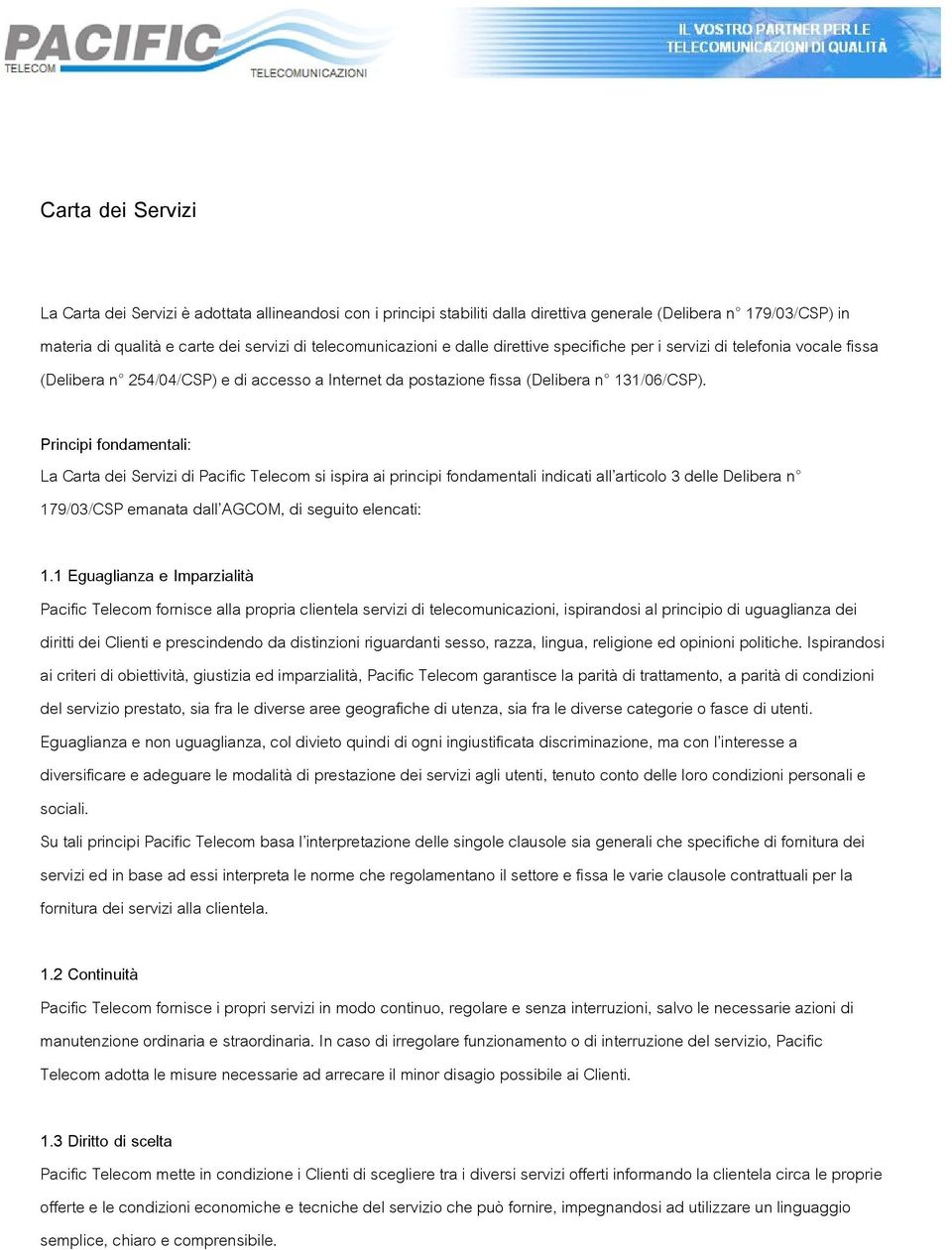 Principi fondamentali: La Carta dei Servizi di Pacific Telecom si ispira ai principi fondamentali indicati all articolo 3 delle Delibera n 179/03/CSP emanata dall AGCOM, di seguito elencati: 1.