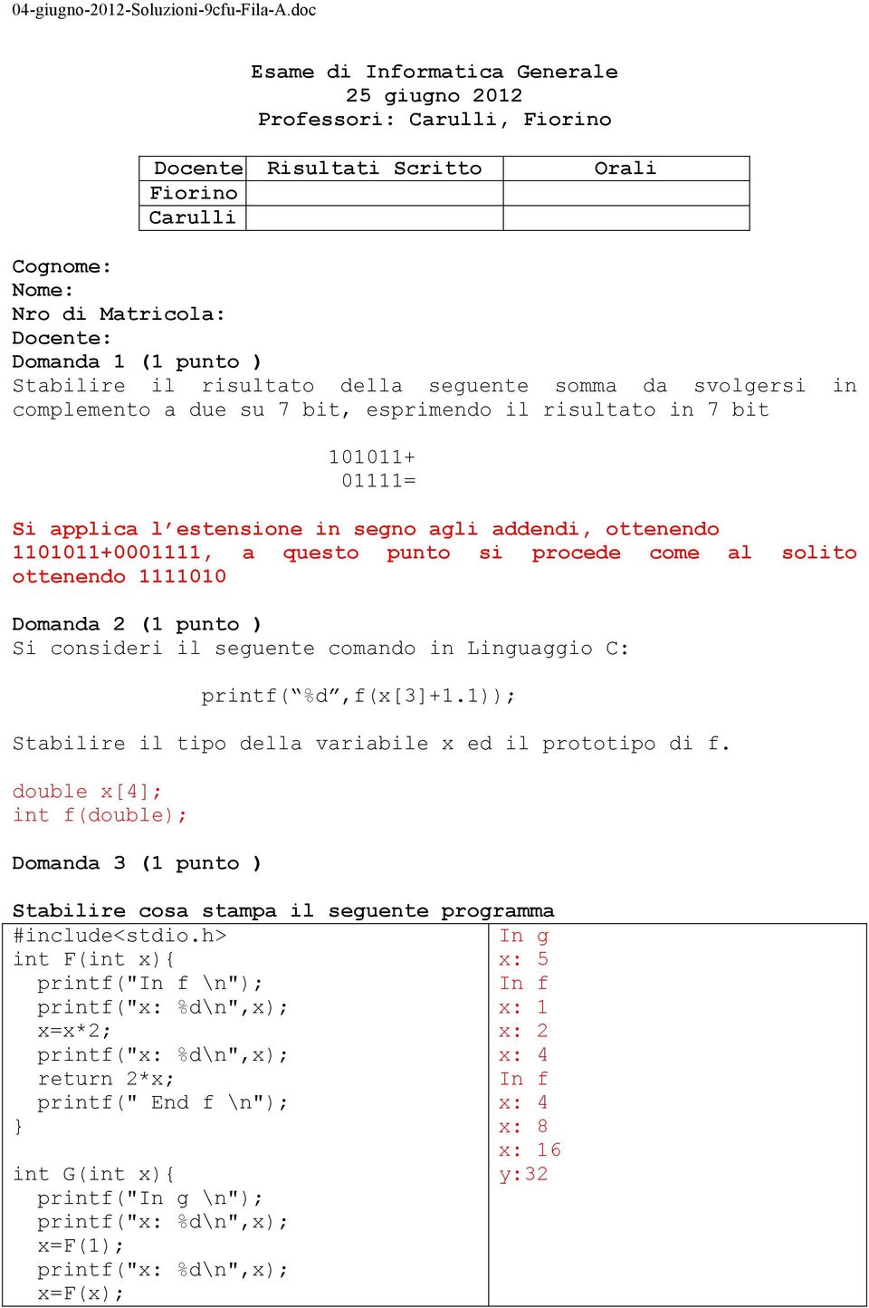 il risultato della seguente somma da svolgersi in complemento a due su 7 bit, esprimendo il risultato in 7 bit 101011+ 01111= Si applica l estensione in segno agli addendi, ottenendo 1101011+0001111,