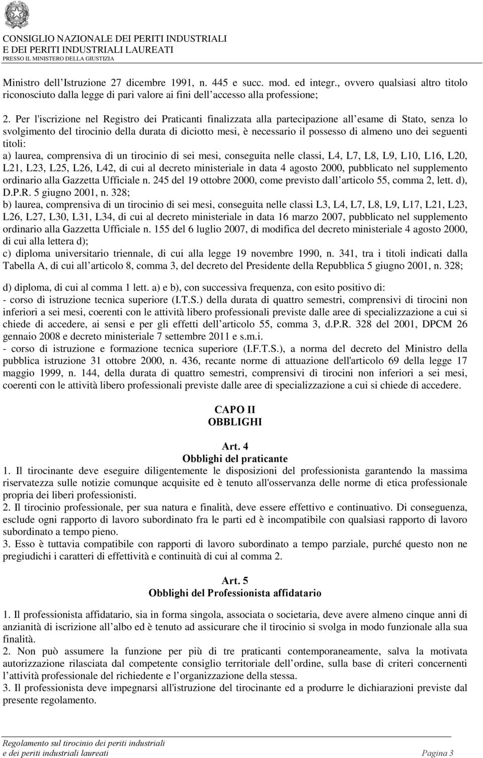 uno dei seguenti titoli: a) laurea, comprensiva di un tirocinio di sei mesi, conseguita nelle classi, L4, L7, L8, L9, L10, L16, L20, L21, L23, L25, L26, L42, di cui al decreto ministeriale in data 4