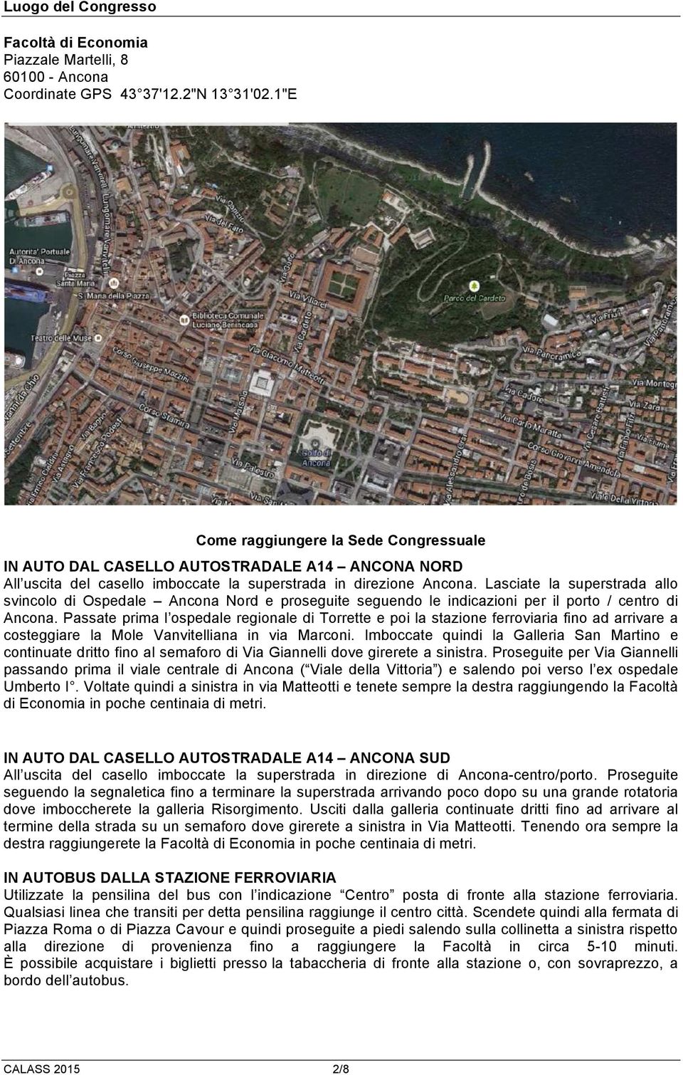 Lasciate la superstrada allo svincolo di Ospedale Ancona Nord e proseguite seguendo le indicazioni per il porto / centro di Ancona.
