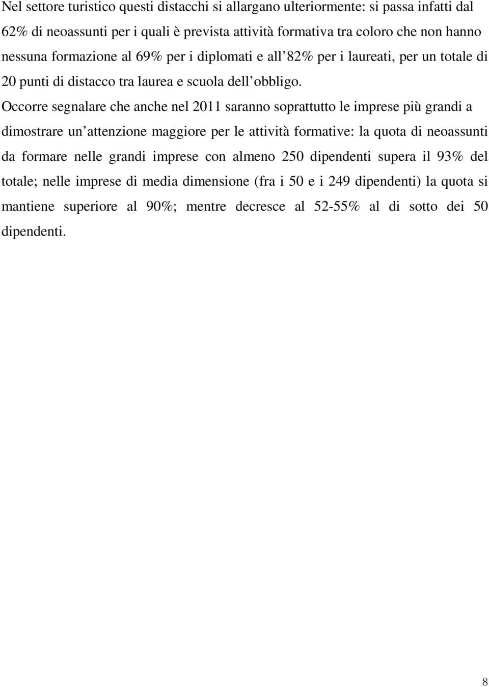 Occorre segnalare che anche nel 2011 saranno soprattutto le imprese più grandi a dimostrare un attenzione maggiore per le attività formative: la quota di neoassunti da formare