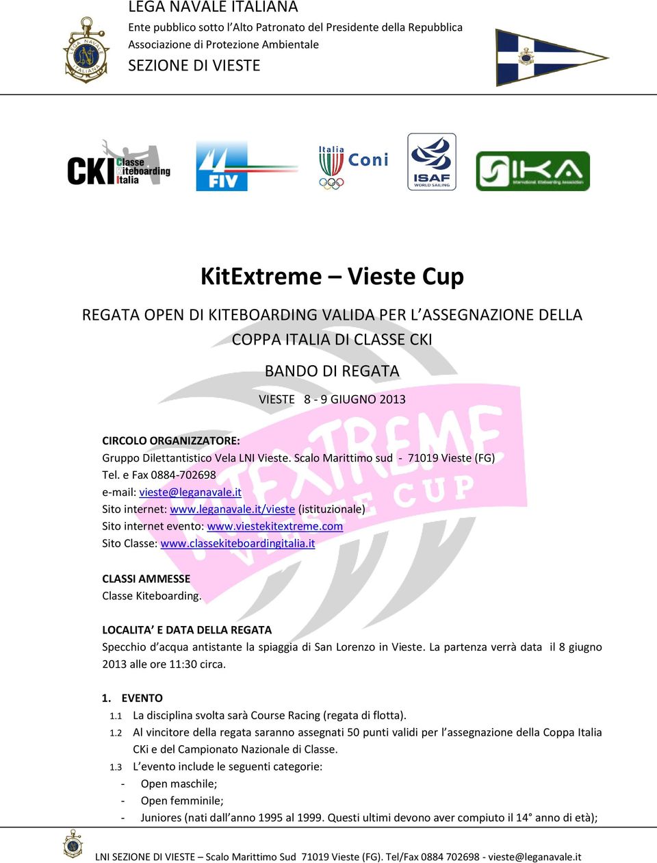 viestekitextreme.com Sito Classe: www.classekiteboardingitalia.it CLASSI AMMESSE Classe Kiteboarding. LOCALITA E DATA DELLA REGATA Specchio d acqua antistante la spiaggia di San Lorenzo in Vieste.