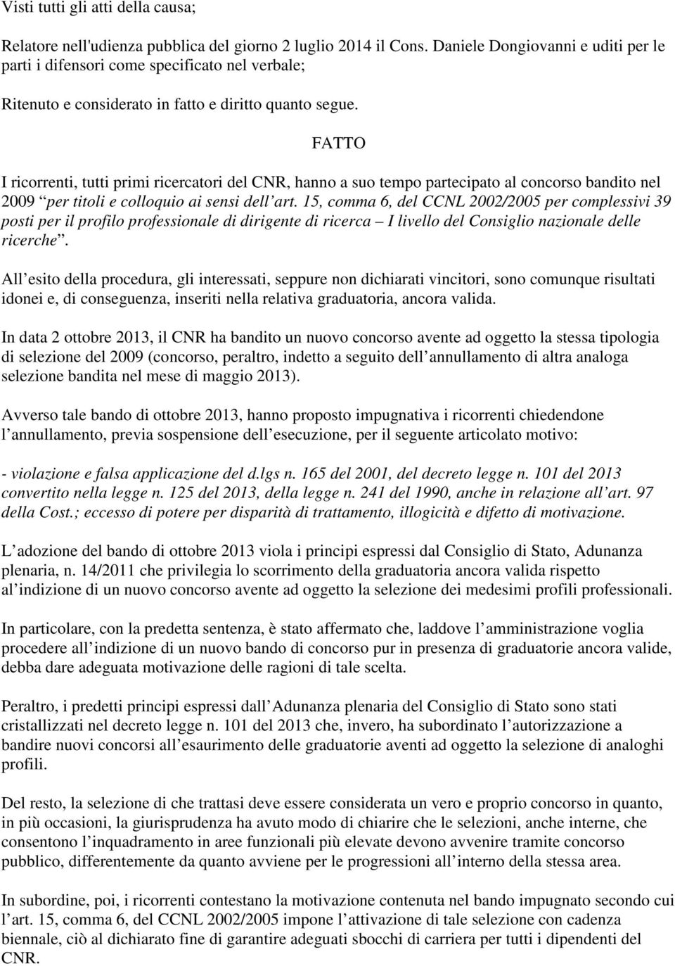 FATTO I ricorrenti, tutti primi ricercatori del CNR, hanno a suo tempo partecipato al concorso bandito nel 2009 per titoli e colloquio ai sensi dell art.