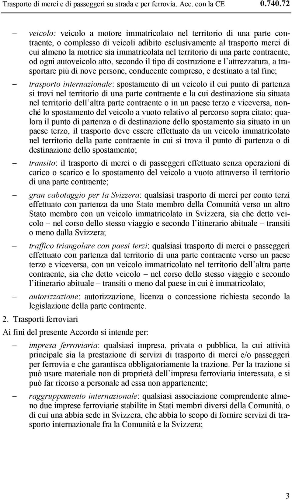 territorio di una parte contraente, od ogni autoveicolo atto, secondo il tipo di costruzione e l attrezzatura, a trasportare più di nove persone, conducente compreso, e destinato a tal fine;