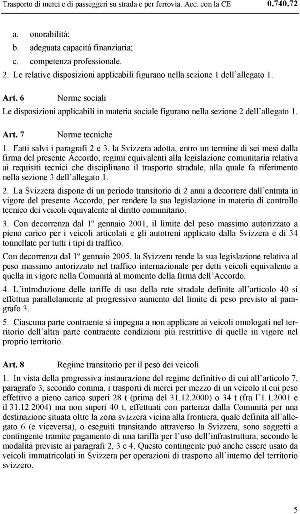 Fatti salvi i paragrafi 2 e 3, la Svizzera adotta, entro un termine di sei mesi dalla firma del presente Accordo, regimi equivalenti alla legislazione comunitaria relativa ai requisiti tecnici che