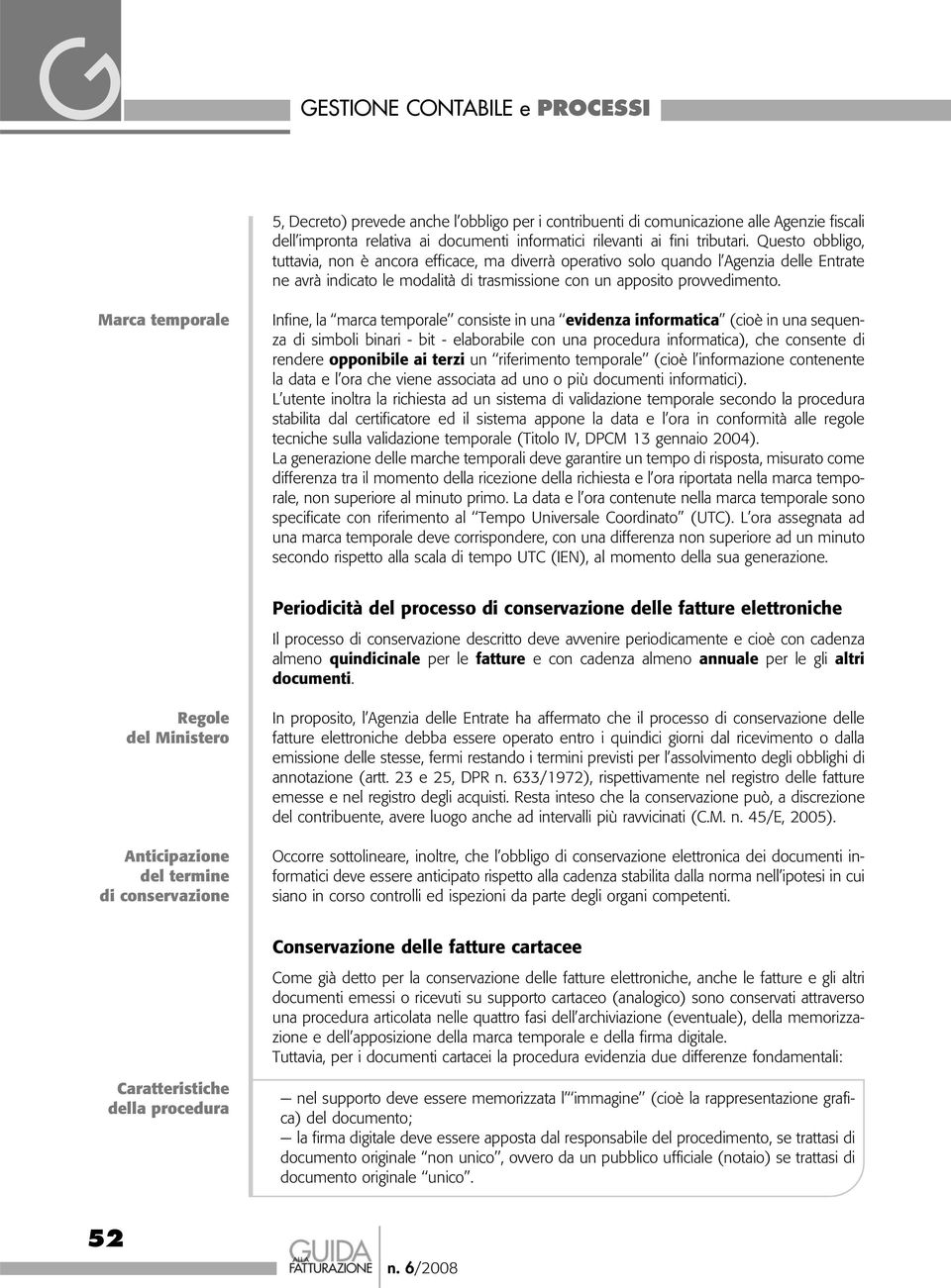 Marca temporale Infine, la marca temporale consiste in una evidenza informatica (cioè in una sequenza di simboli binari - bit - elaborabile con una procedura informatica), che consente di rendere