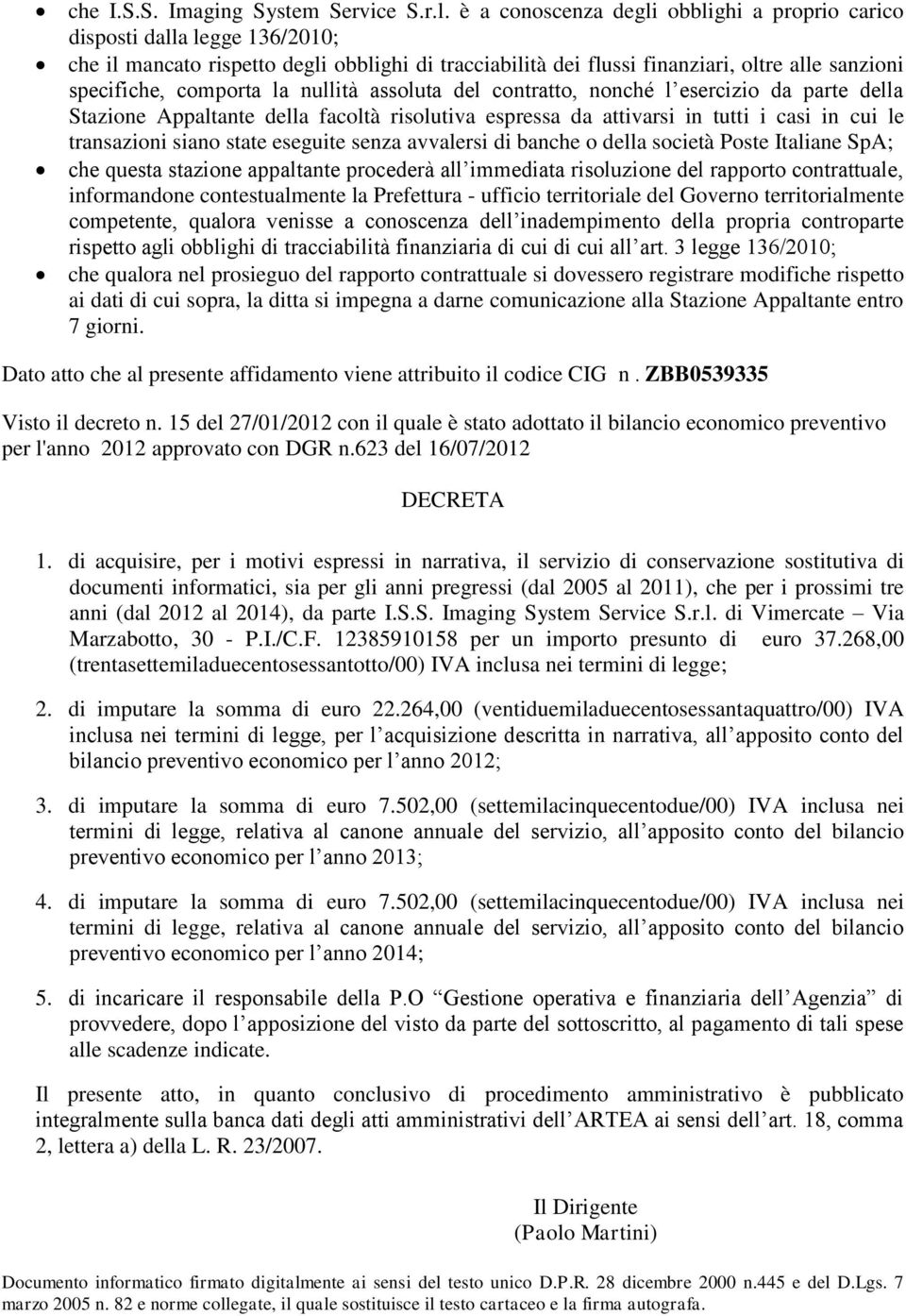 la nullità assoluta del contratto, nonché l esercizio da parte della Stazione Appaltante della facoltà risolutiva espressa da attivarsi in tutti i casi in cui le transazioni siano state eseguite