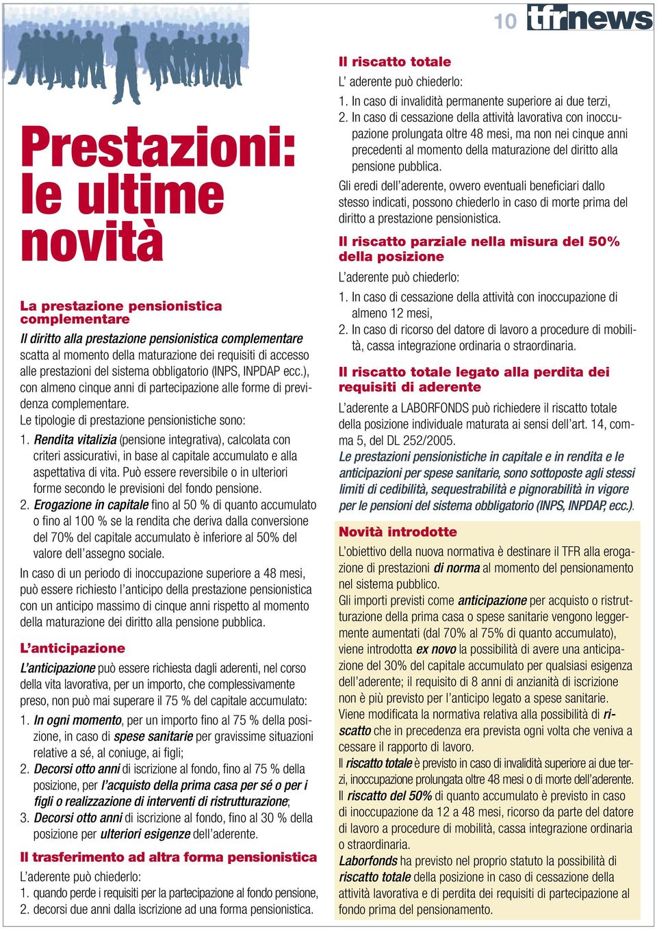 Rendita vitalizia (pensione integrativa), calcolata con criteri assicurativi, in base al capitale accumulato e alla aspettativa di vita.