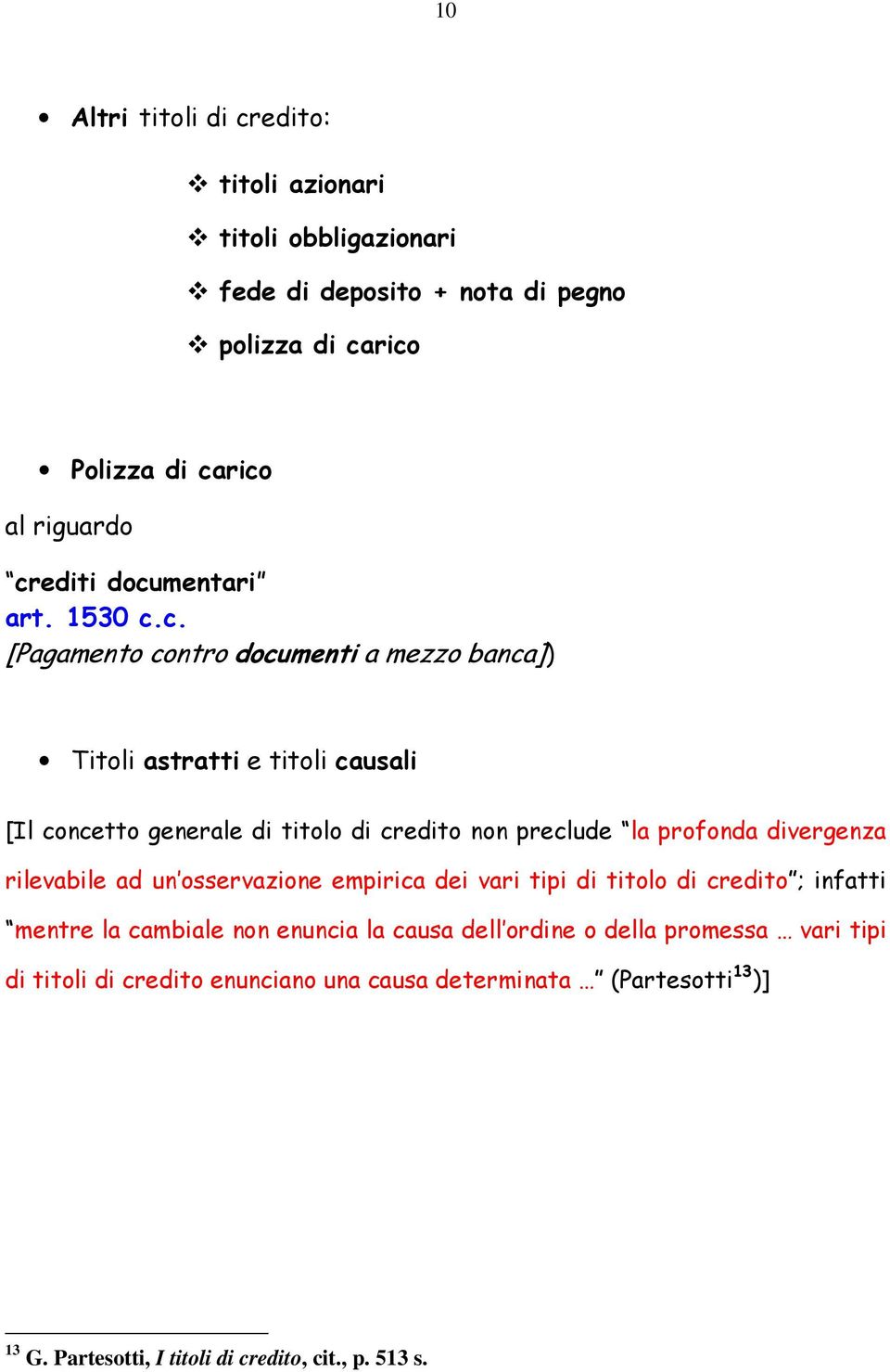 preclude la profonda divergenza rilevabile ad un osservazione empirica dei vari tipi di titolo di credito ; infatti mentre la cambiale non enuncia la causa