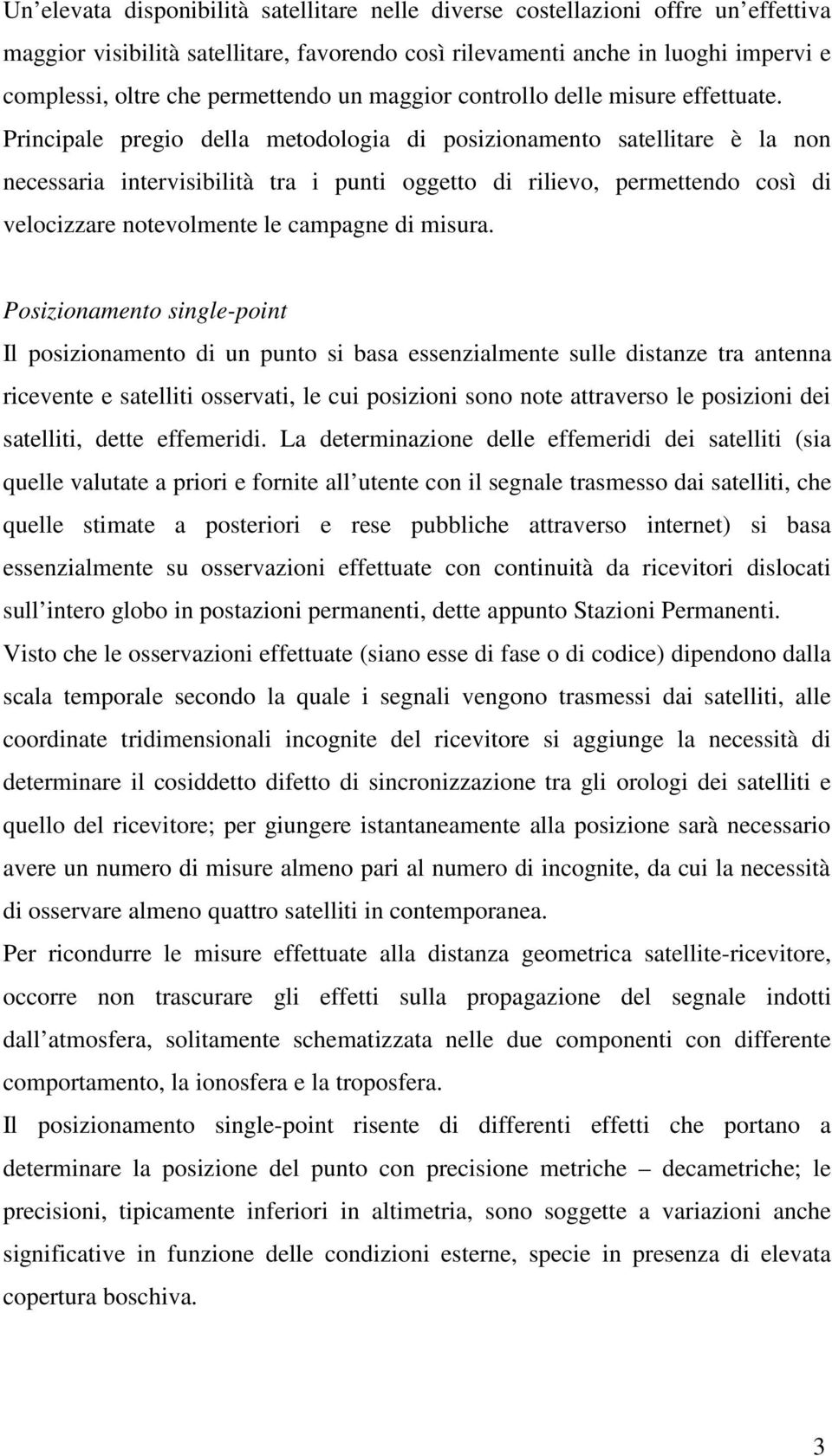 Principale pregio della metodologia di posizionamento satellitare è la non necessaria intervisibilità tra i punti oggetto di rilievo, permettendo così di velocizzare notevolmente le campagne di