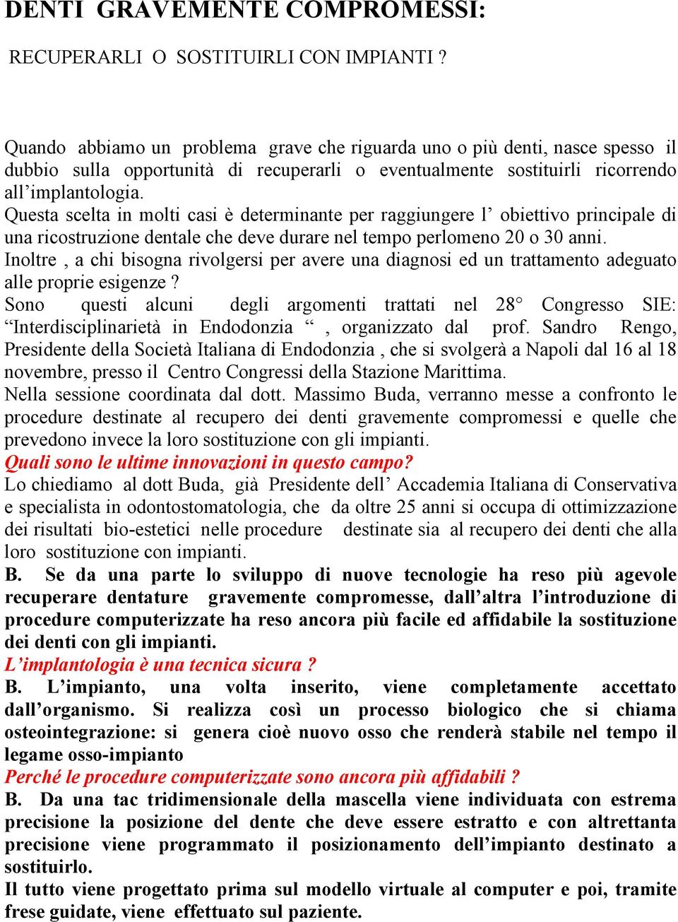 Questa scelta in molti casi è determinante per raggiungere l obiettivo principale di una ricostruzione dentale che deve durare nel tempo perlomeno 20 o 30 anni.