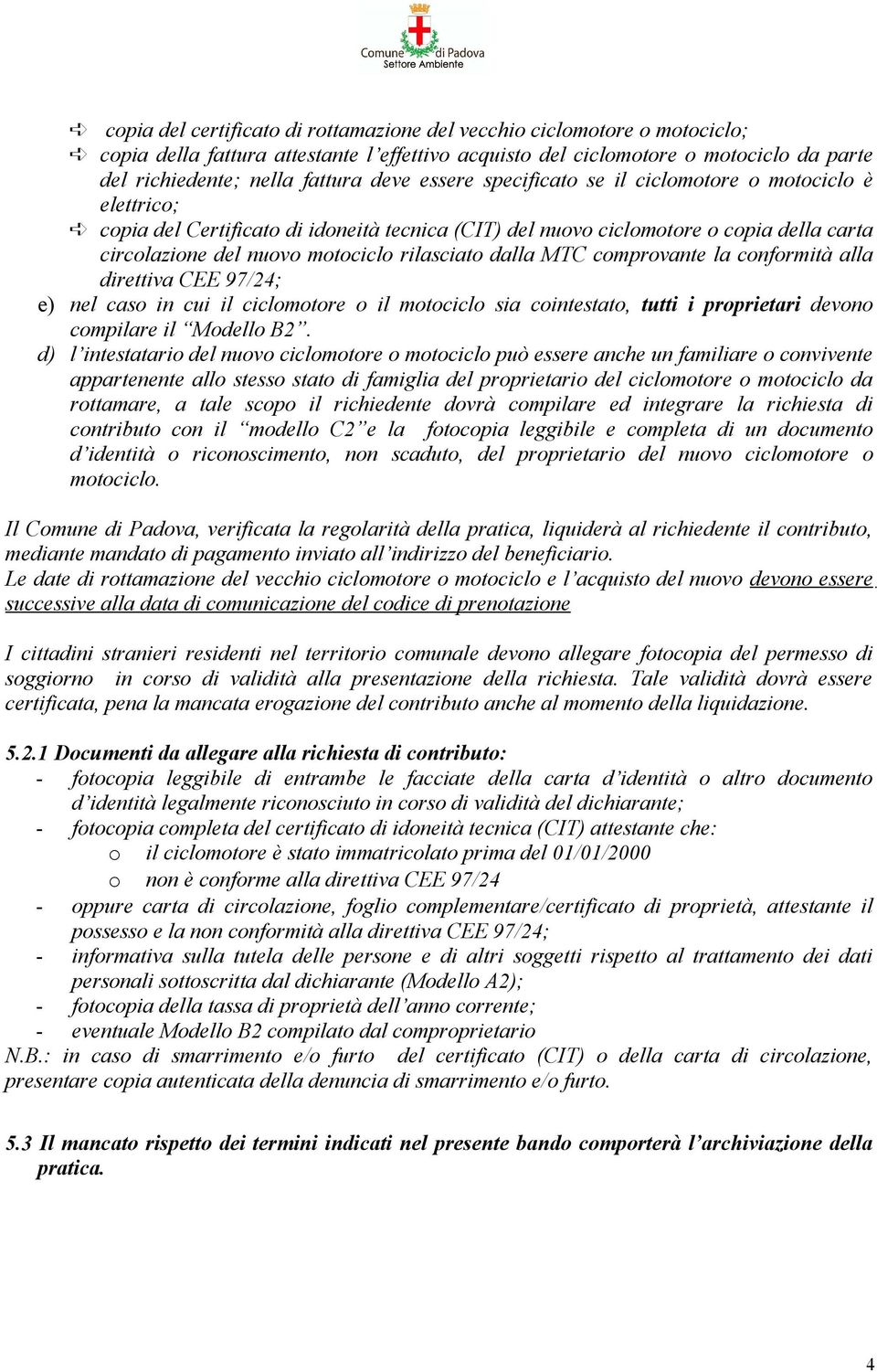 dalla MTC comprovante la conformità alla direttiva CEE 97/24; e) nel caso in cui il ciclomotore o il motociclo sia cointestato, tutti i proprietari devono compilare il Modello B2.