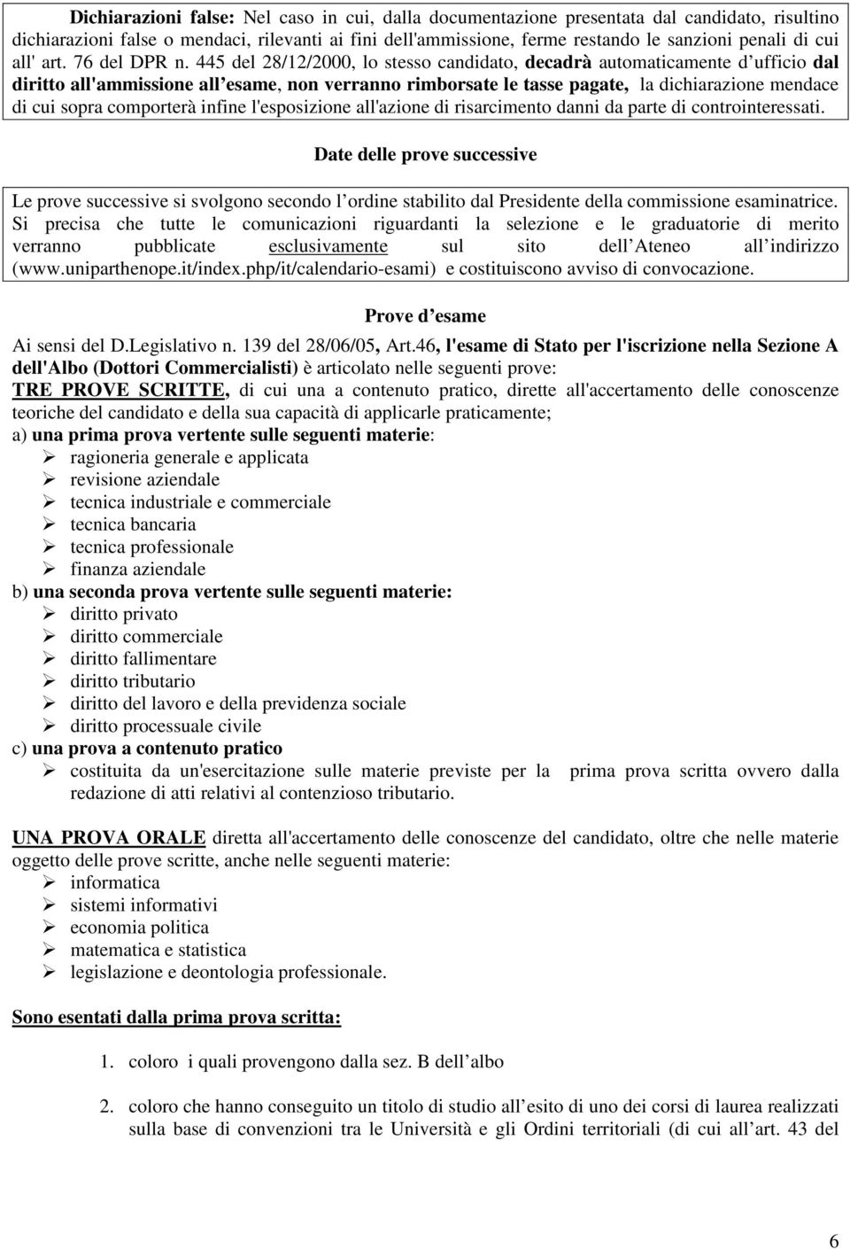 445 del 28/12/2000, lo stesso candidato, decadrà automaticamente d ufficio dal diritto all'ammissione all esame, non verranno rimborsate le tasse pagate, la dichiarazione mendace di cui sopra