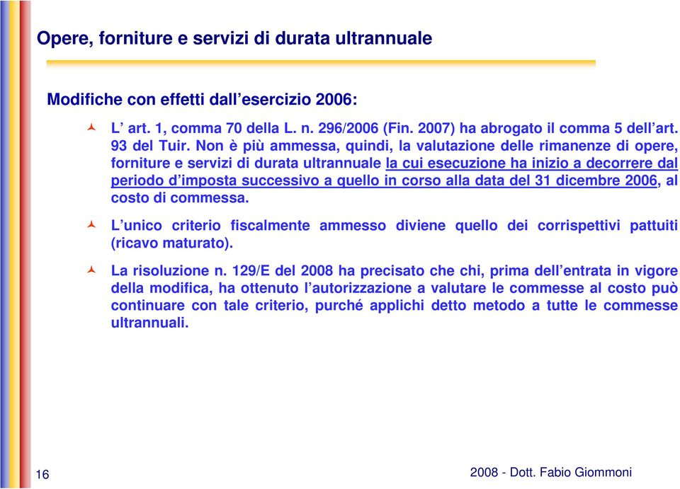 corso alla data del 31 dicembre 2006, al costo di commessa. L unico criterio fiscalmente ammesso diviene quello dei corrispettivi pattuiti (ricavo maturato). La risoluzione n.