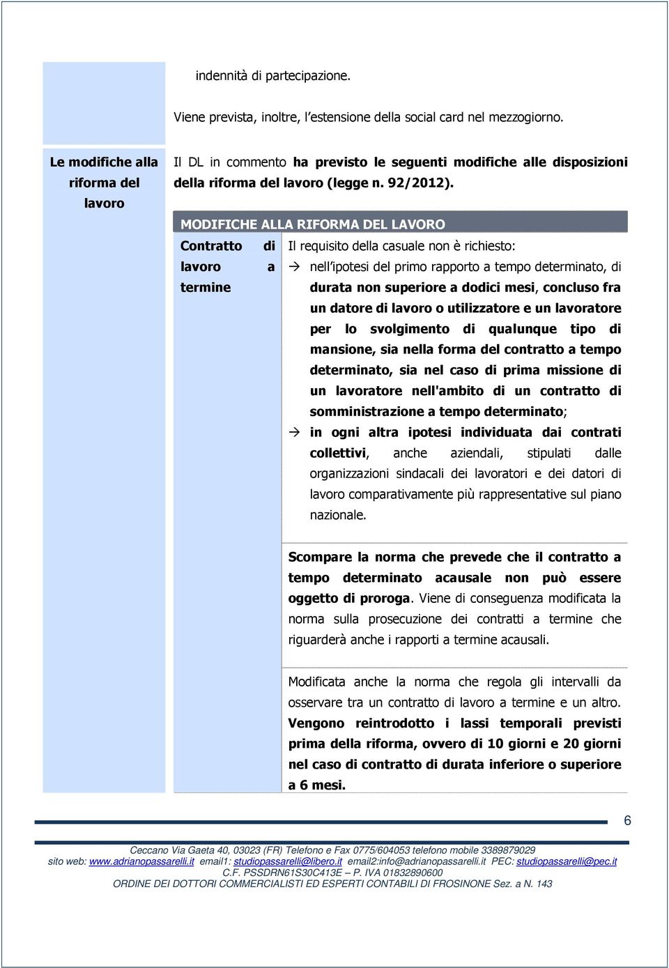 MODIFICHE ALLA RIFORMA DEL LAVORO Contratto di Il requisito della casuale non è richiesto: lavoro a nell ipotesi del primo rapporto a tempo determinato, di termine durata non superiore a dodici mesi,