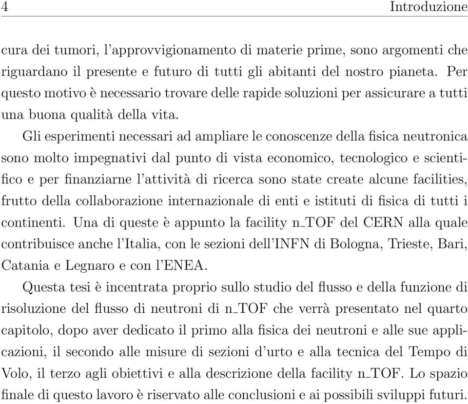 Gli esperimenti necessari ad ampliare le conoscenze della fisica neutronica sono molto impegnativi dal punto di vista economico, tecnologico e scientifico e per finanziarne l attività di ricerca sono