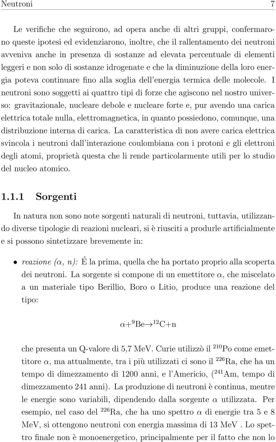 I neutroni sono soggetti ai quattro tipi di forze che agiscono nel nostro universo: gravitazionale, nucleare debole e nucleare forte e, pur avendo una carica elettrica totale nulla, elettromagnetica,