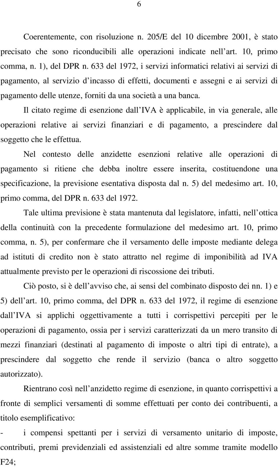 Il citato regime di esenzione dall IVA è applicabile, in via generale, alle operazioni relative ai servizi finanziari e di pagamento, a prescindere dal soggetto che le effettua.