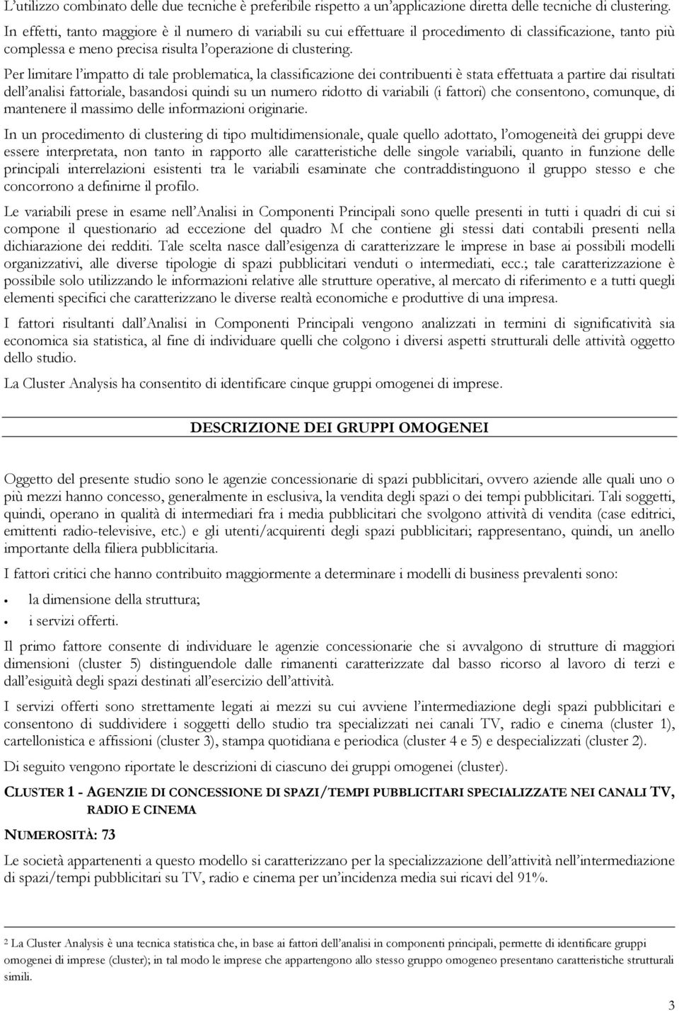 Per limitare l impatto di tale problematica, la classificazione dei contribuenti è stata effettuata a partire dai risultati dell analisi fattoriale, basandosi quindi su un numero ridotto di variabili