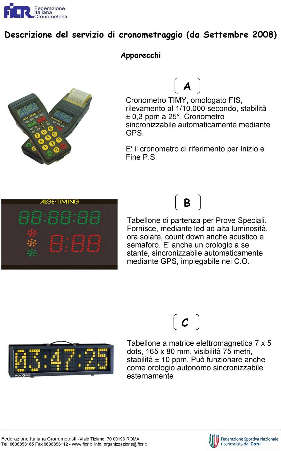 Fornisce, mediante led ad alta luminosità, ora solare, count down anche acustico e semaforo.