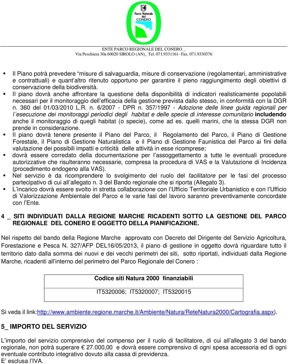 Il piano dovrà anche affrontare la questione della disponibilità di indicatori realisticamente popolabili necessari per il monitoraggio dell efficacia della gestione prevista dallo stesso, in